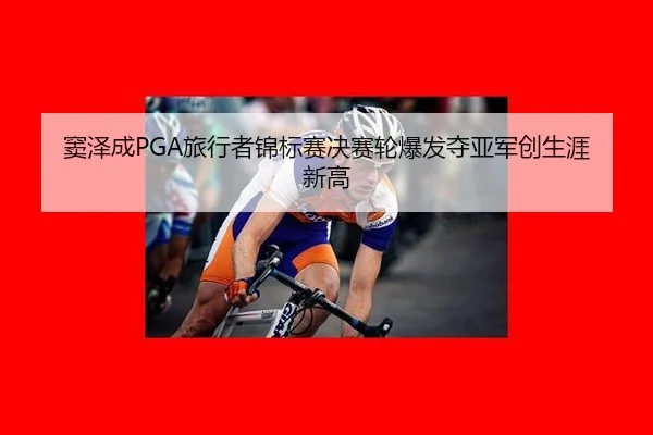 窦泽成PGA旅行者锦标赛决赛轮爆发夺亚军创生涯新高