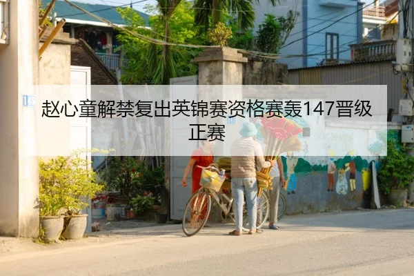 赵心童解禁复出英锦赛资格赛轰147晋级正赛